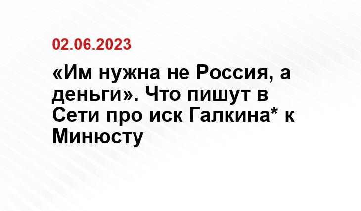 «Им нужна не Россия, а деньги». Что пишут в Сети про иск Галкина* к Минюсту