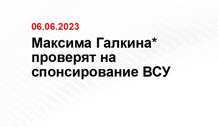 Максима Галкина* проверят на спонсирование ВСУ